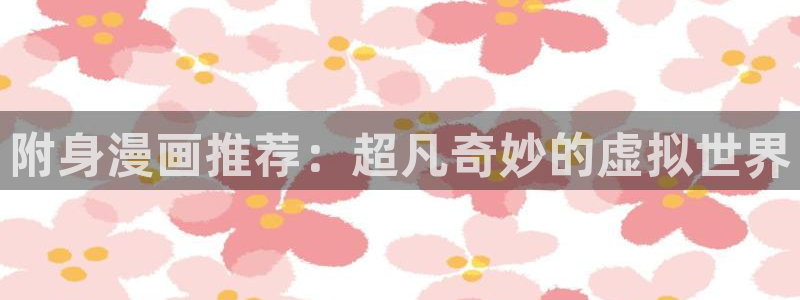 风车动漫下载入口：附身漫画推荐：超凡奇妙的虚拟世界