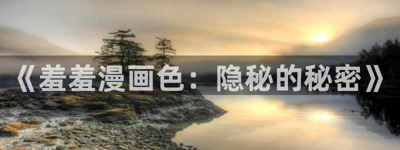 风车动漫网上看：《羞羞漫画色：隐秘的秘密》