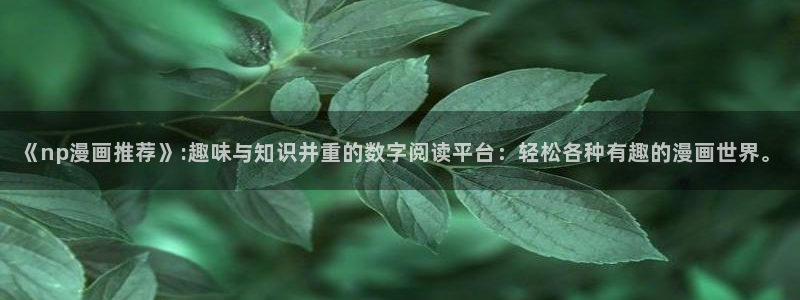风车动漫omofun：《np漫画推荐》:趣味与知识并重的数字阅读平台：轻松各种有趣的漫画世界。